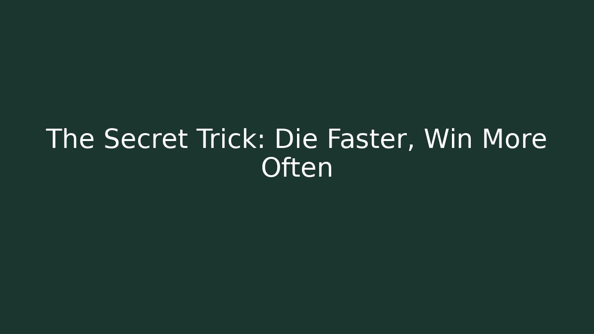 The Secret Trick: Die Faster, Win More Often