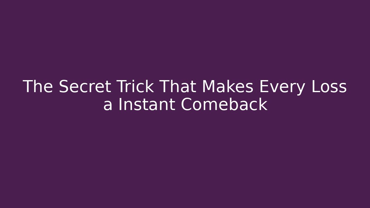The Secret Trick That Makes Every Loss a Instant Comeback
