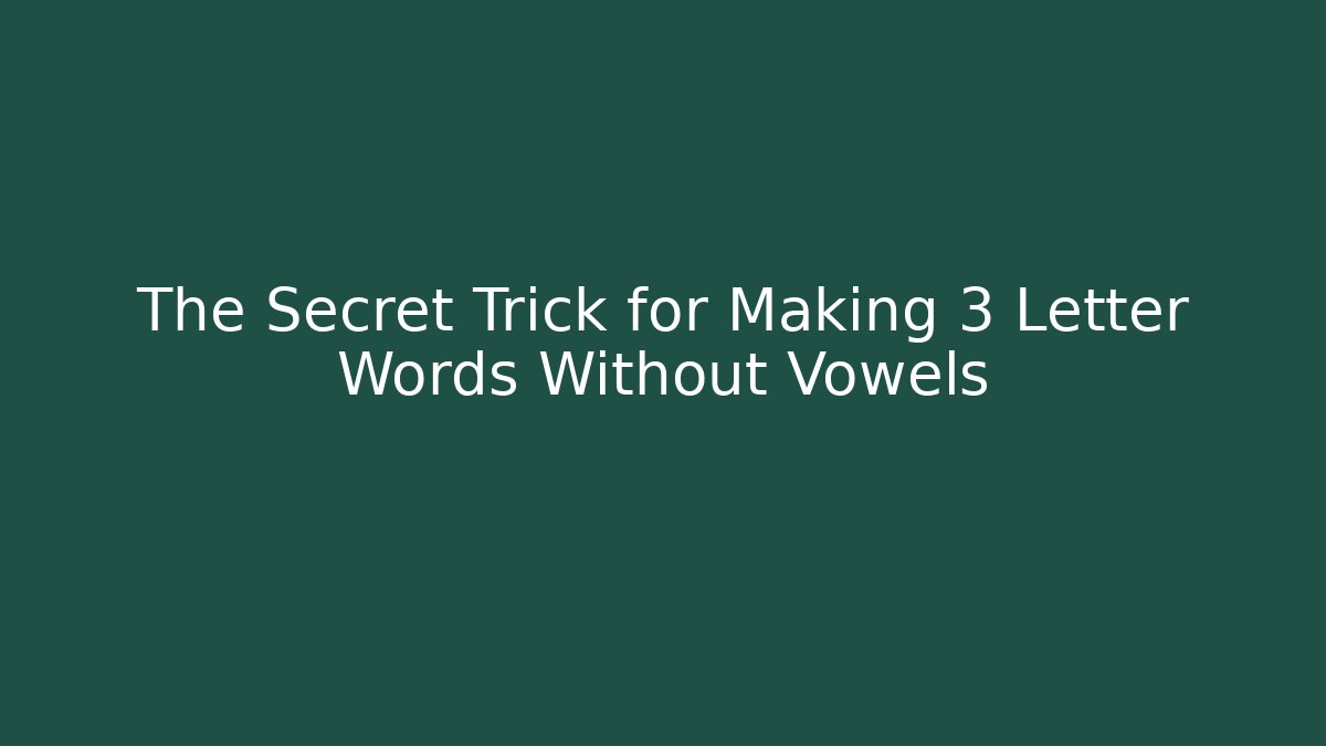 The Secret Trick for Making 3 Letter Words Without Vowels