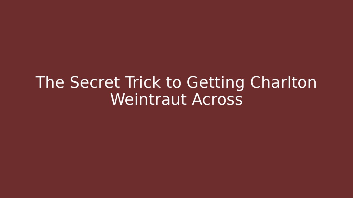 The Secret Trick to Getting Charlton Weintraut Across
