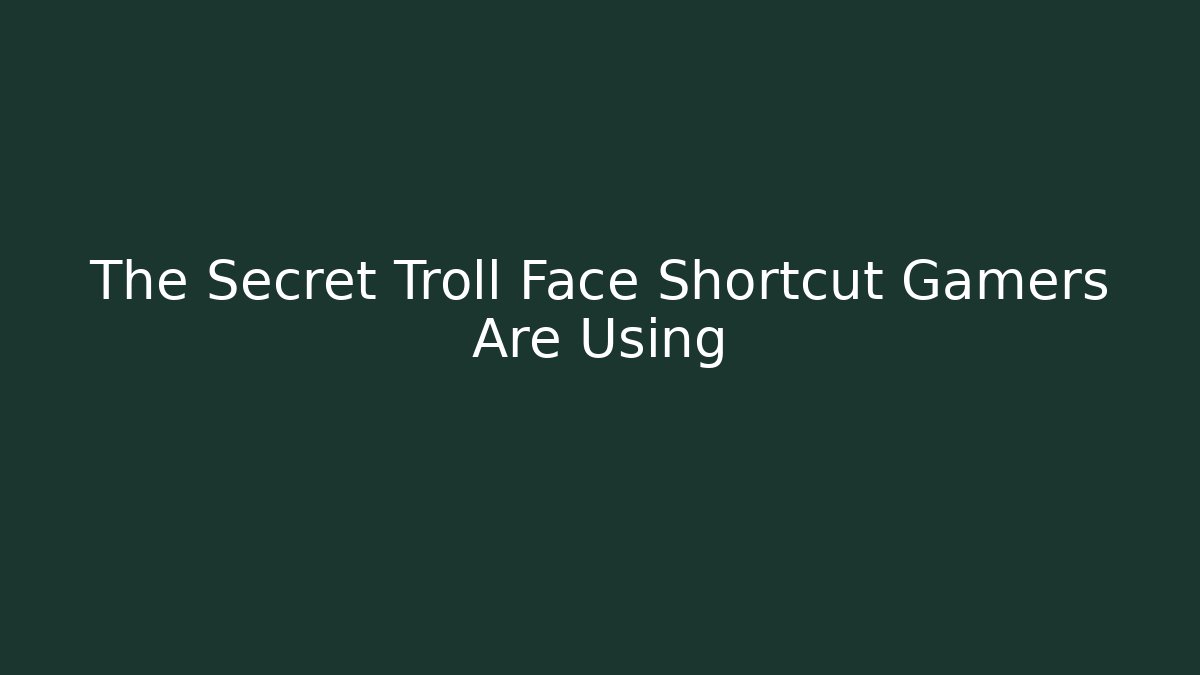 The Secret Troll Face Shortcut Gamers Are Using