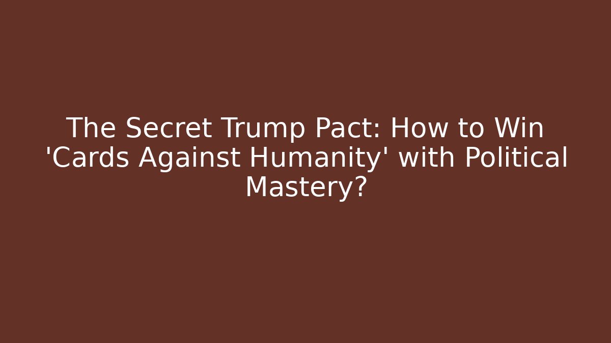 The Secret Trump Pact: How to Win 'Cards Against Humanity' with Political Mastery?