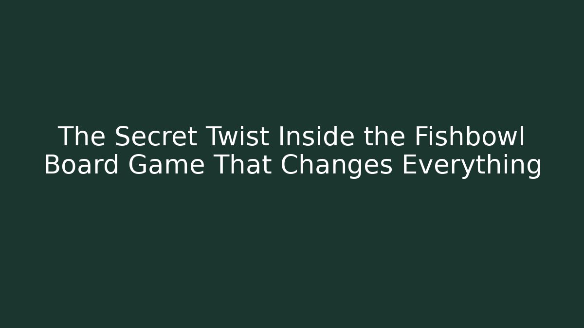 The Secret Twist Inside the Fishbowl Board Game That Changes Everything