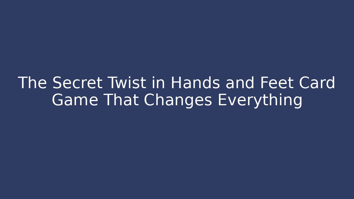 The Secret Twist in Hands and Feet Card Game That Changes Everything