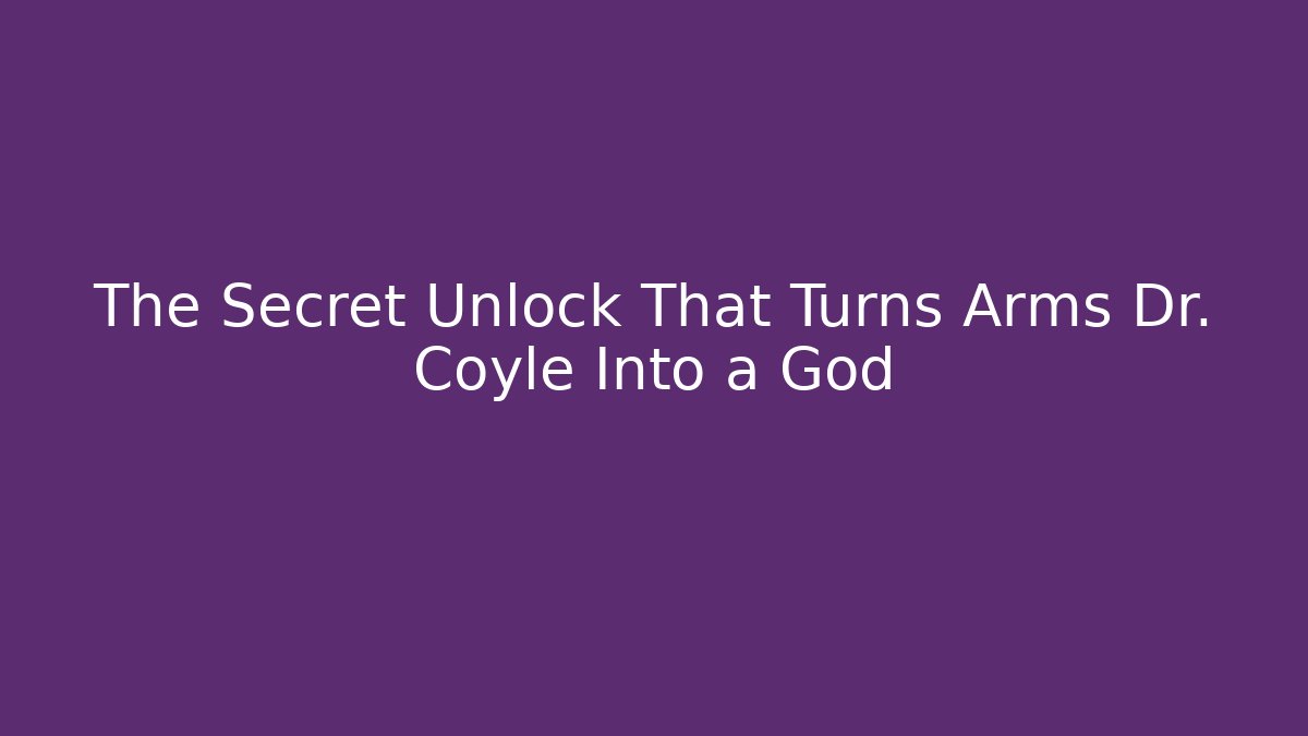 The Secret Unlock That Turns Arms Dr. Coyle Into a God