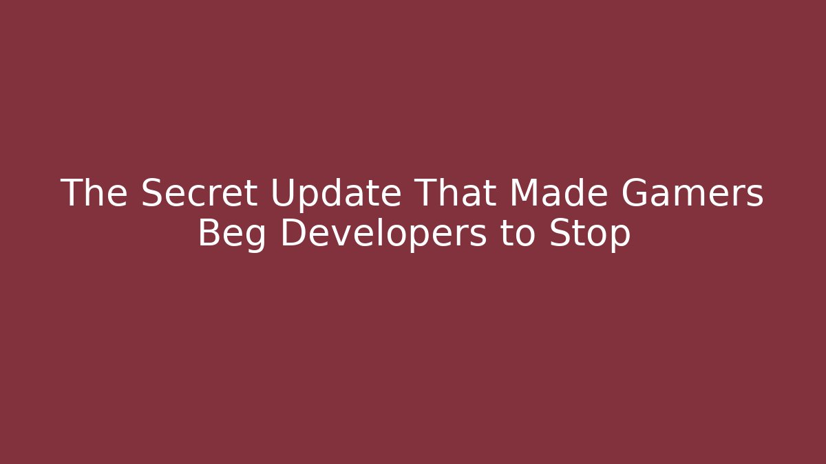 The Secret Update That Made Gamers Beg Developers to Stop