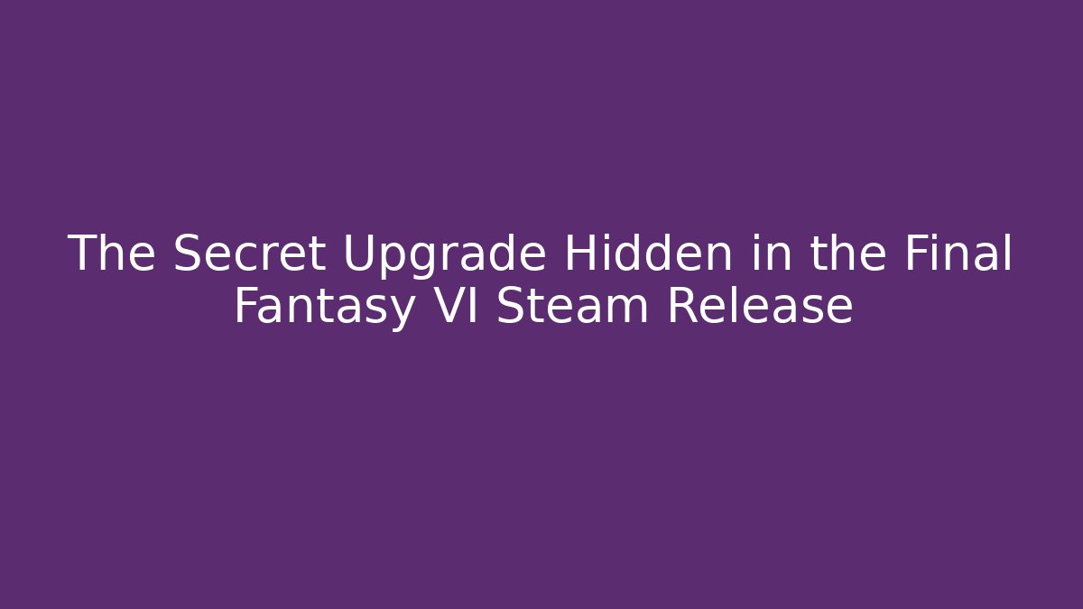 The Secret Upgrade Hidden in the Final Fantasy VI Steam Release