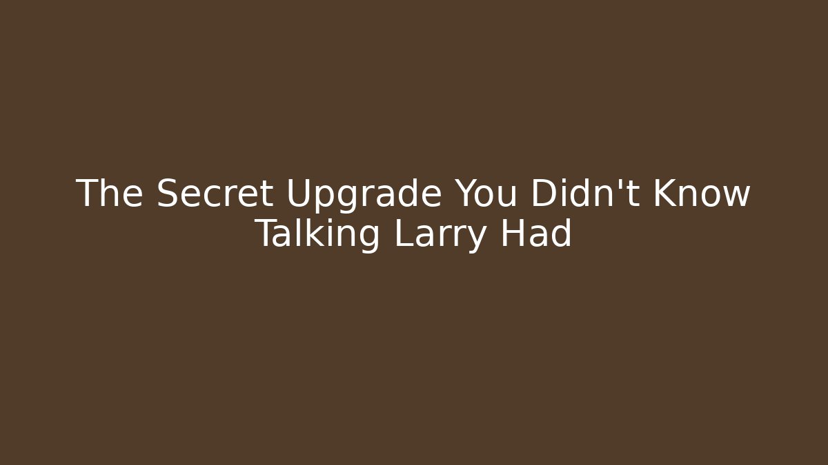 The Secret Upgrade You Didn’t Know Talking Larry Had