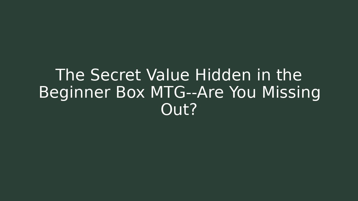 The Secret Value Hidden in the Beginner Box MTG—Are You Missing Out?