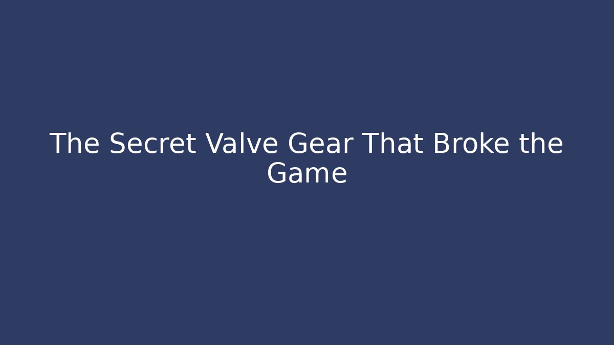 The Secret Valve Gear That Broke the Game