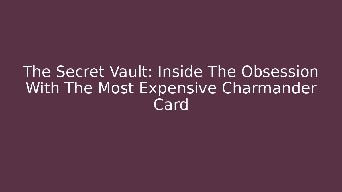 The Secret Vault: Inside The Obsession With The Most Expensive Charmander Card