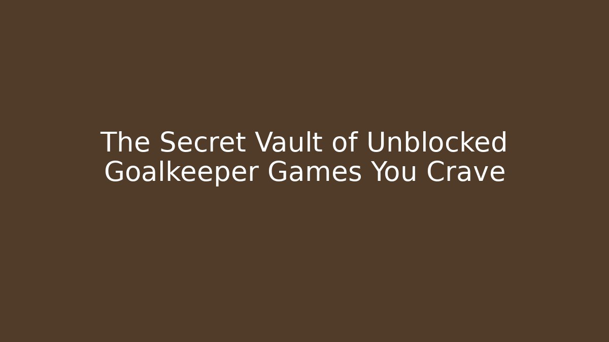 The Secret Vault of Unblocked Goalkeeper Games You Crave