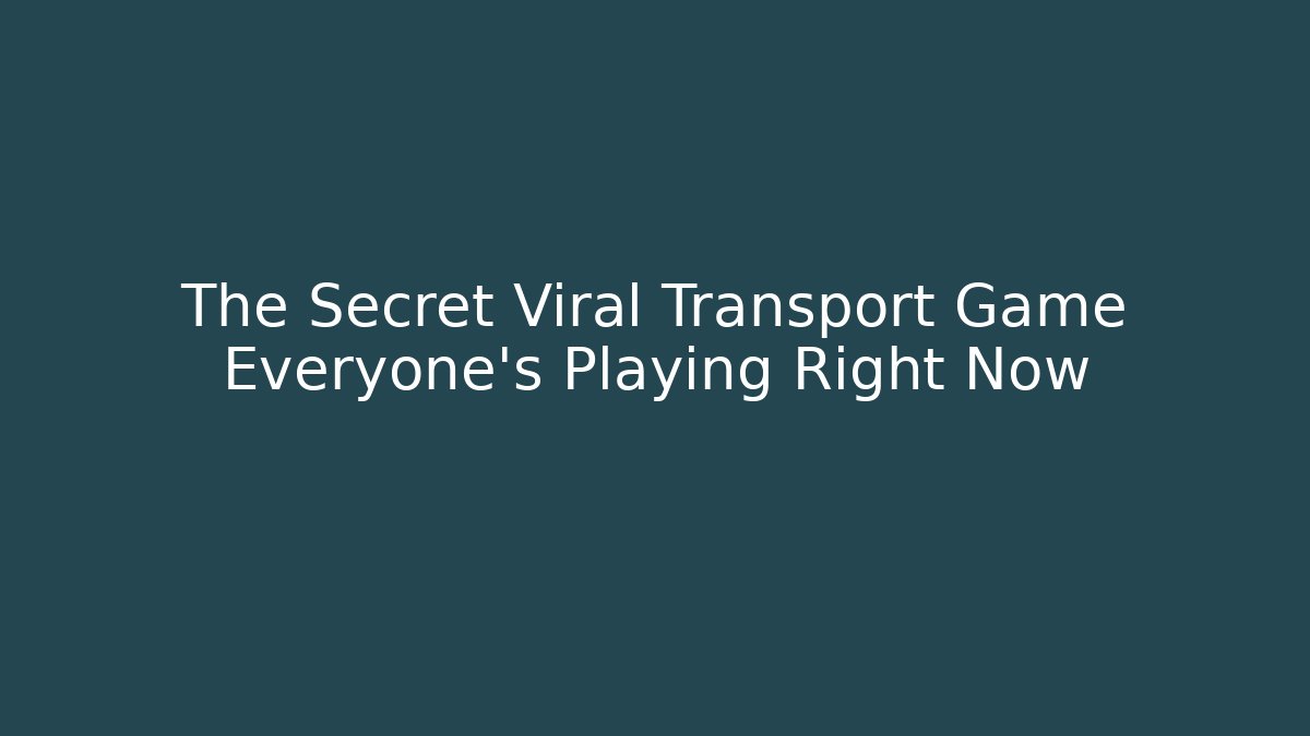 The Secret Viral Transport Game Everyone's Playing Right Now