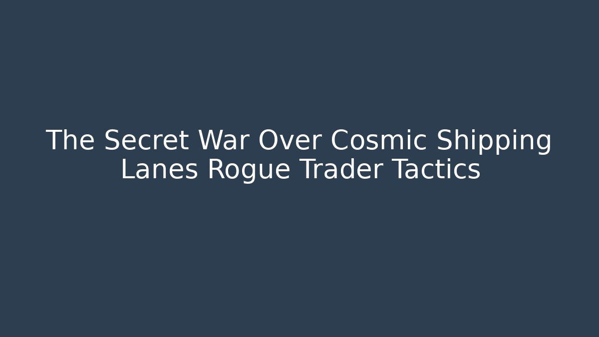 The Secret War Over Cosmic Shipping Lanes Rogue Trader Tactics