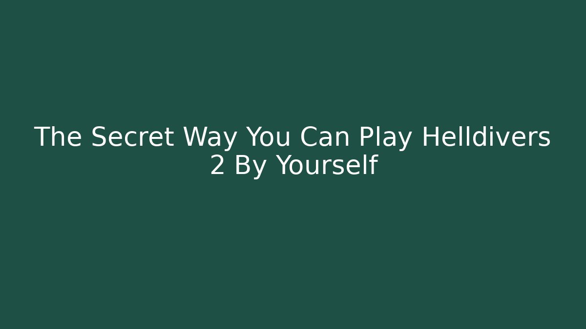 The Secret Way You Can Play Helldivers 2 By Yourself