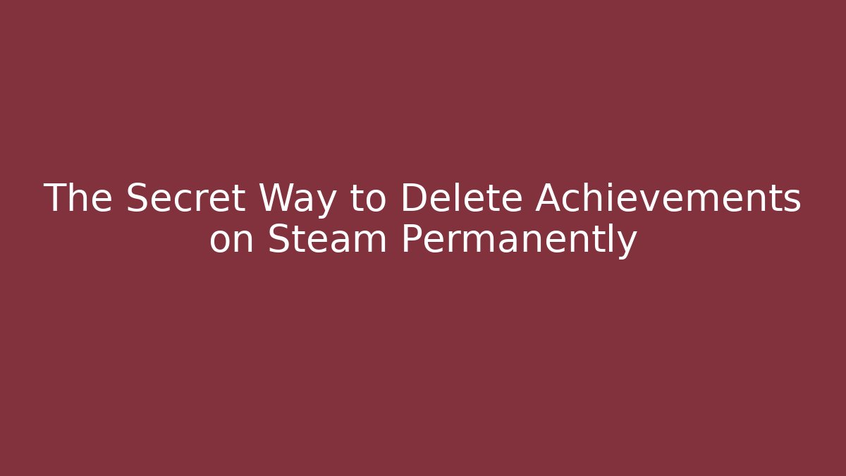 The Secret Way to Delete Achievements on Steam Permanently