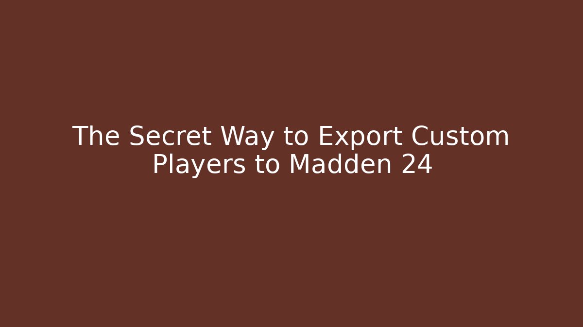 The Secret Way to Export Custom Players to Madden 24