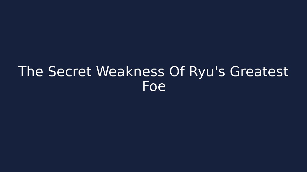 The Secret Weakness Of Ryu's Greatest Foe