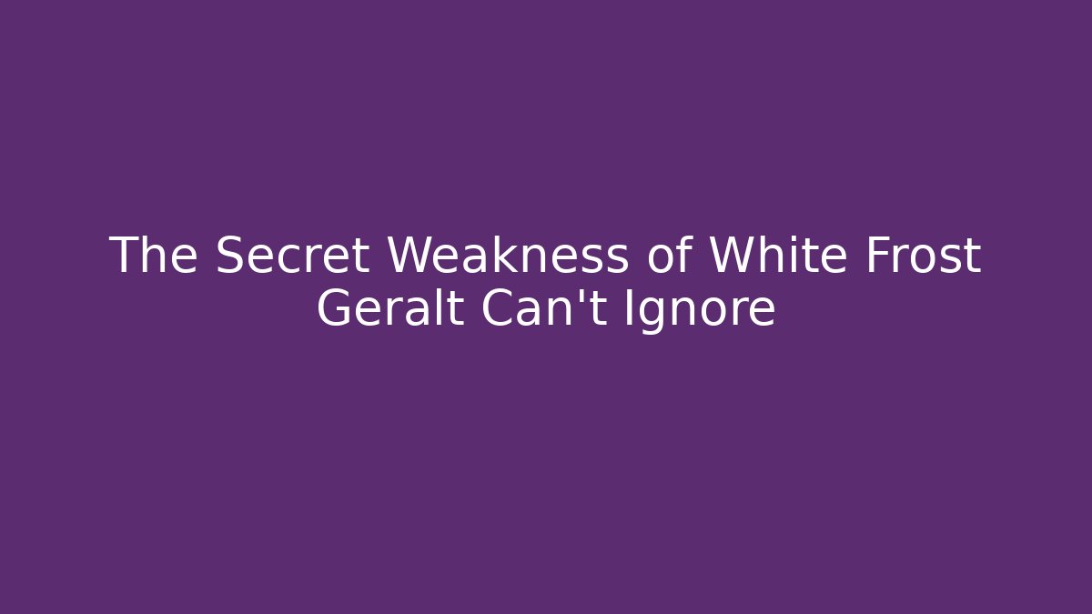 The Secret Weakness of White Frost Geralt Can't Ignore