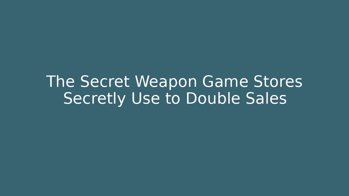 The Secret Weapon Game Stores Secretly Use to Double Sales
