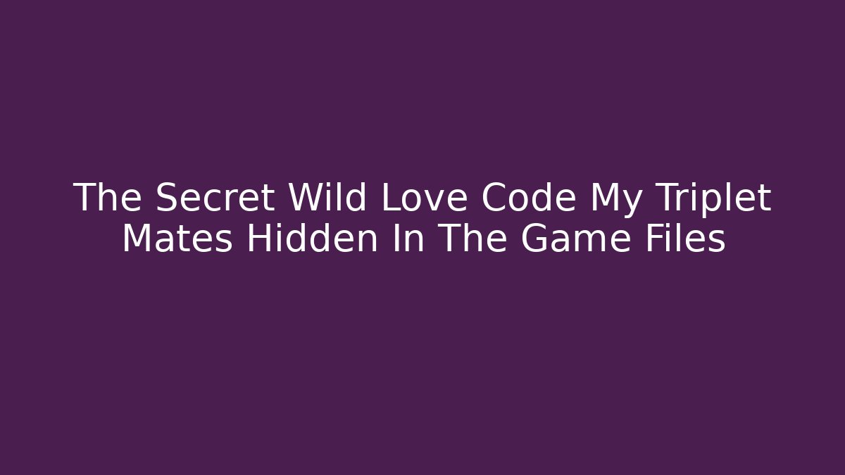 The Secret Wild Love Code My Triplet Mates Hidden In The Game Files