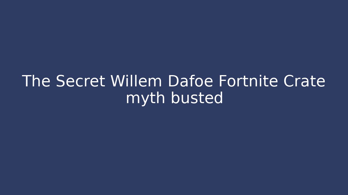 The Secret Willem Dafoe Fortnite Crate myth busted