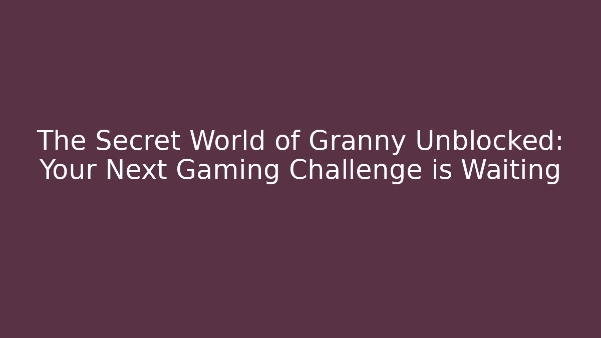 The Secret World of Granny Unblocked: Your Next Gaming Challenge is Waiting