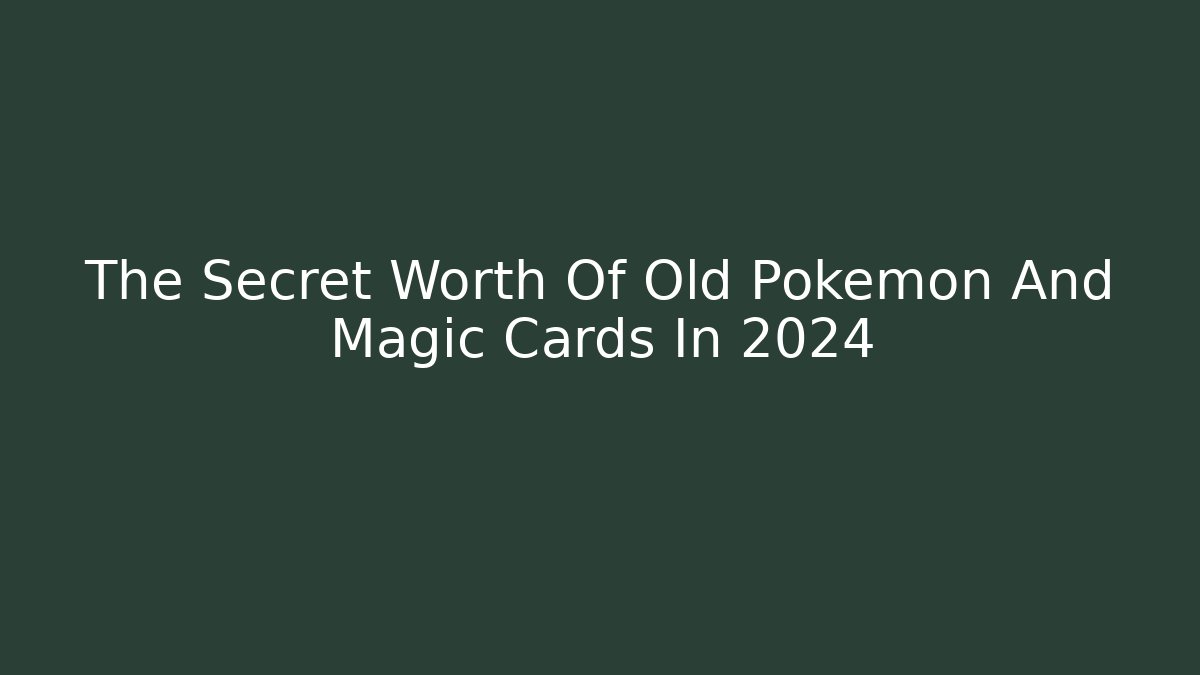 The Secret Worth Of Old Pokémon And Magic Cards In 2024