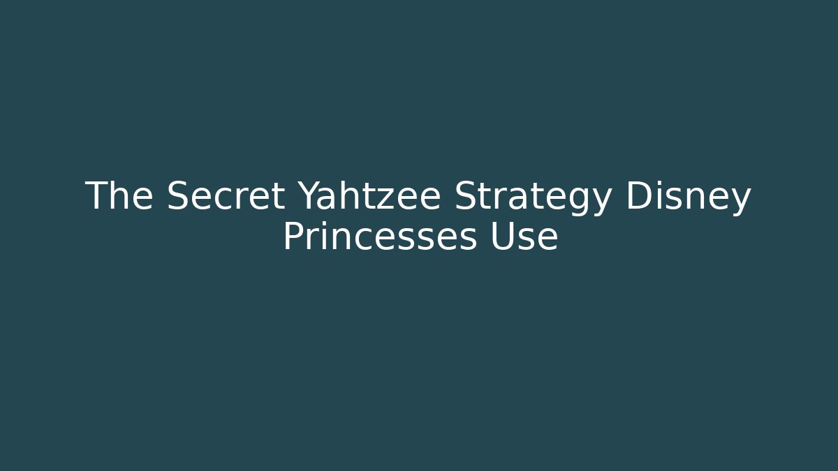 The Secret Yahtzee Strategy Disney Princesses Use