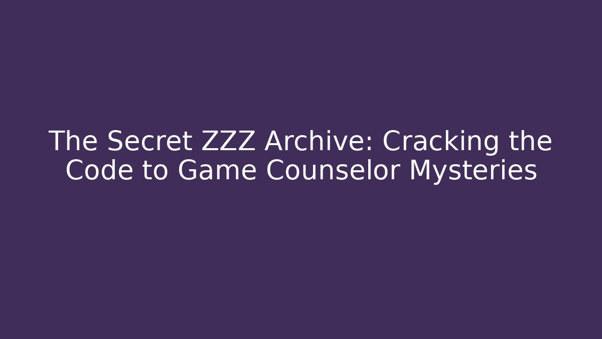The Secret ZZZ Archive: Cracking the Code to Game Counselor Mysteries