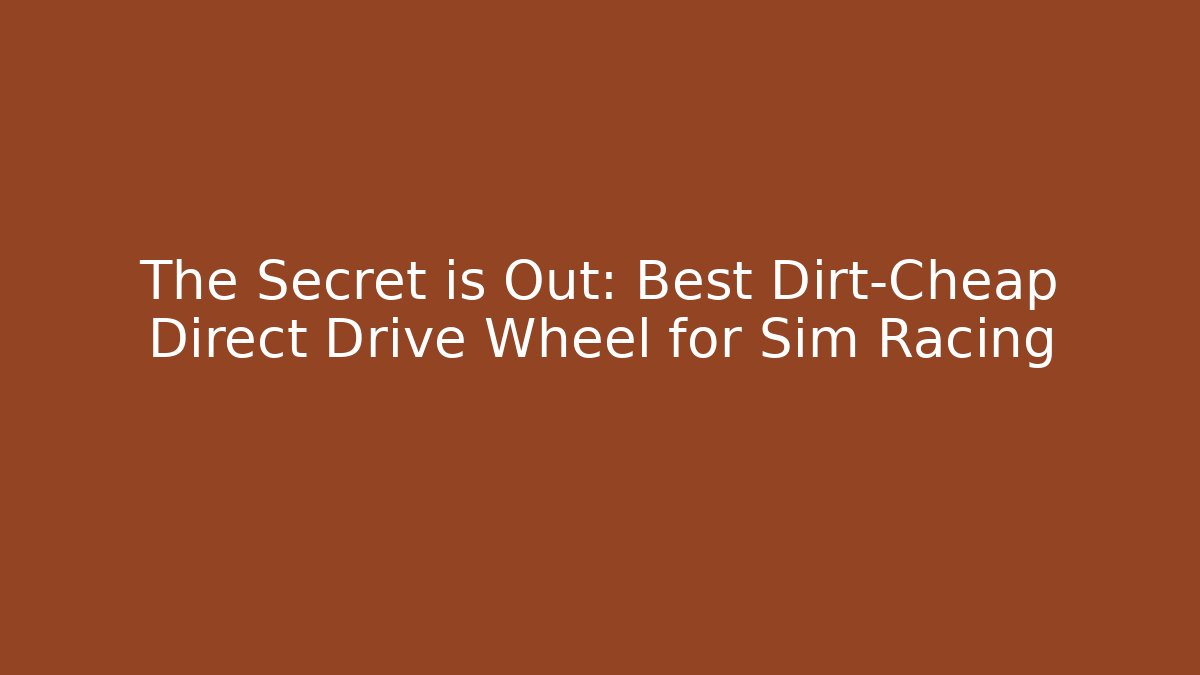 The Secret is Out: Best Dirt-Cheap Direct Drive Wheel for Sim Racing