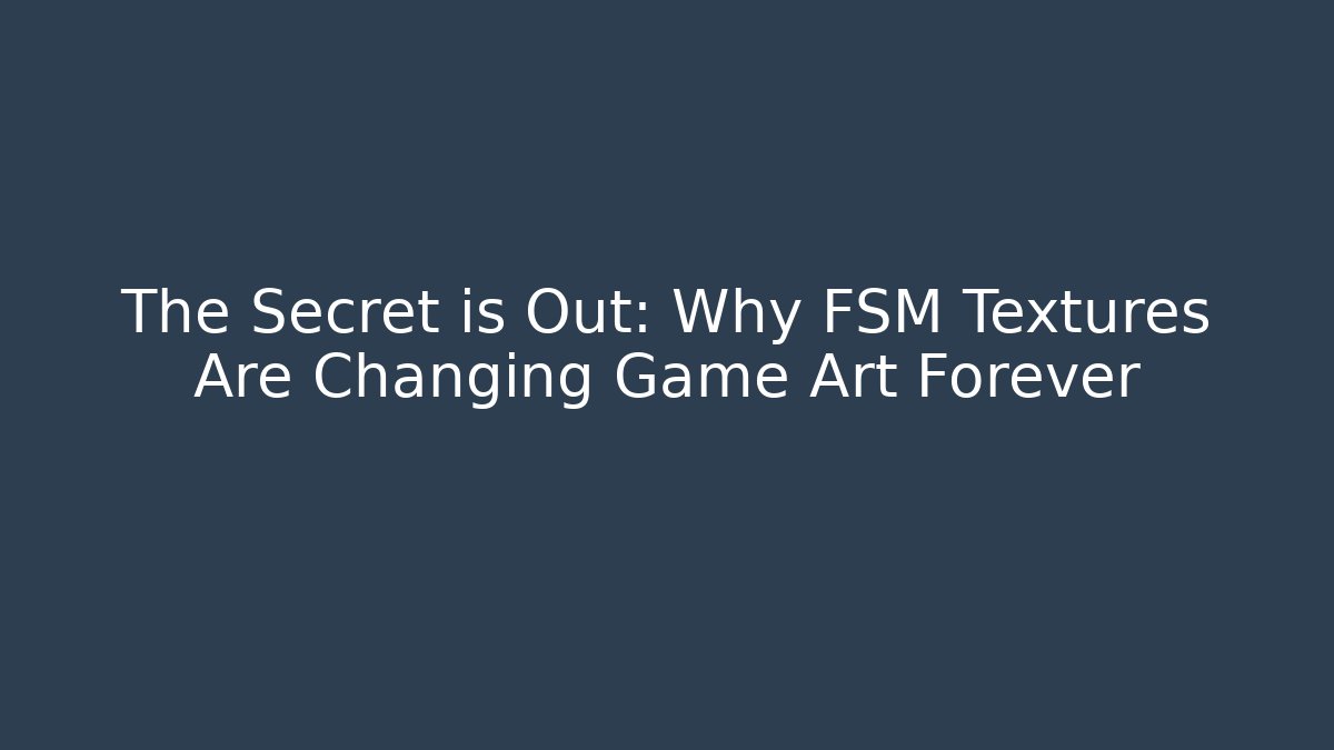 The Secret is Out: Why FSM Textures Are Changing Game Art Forever