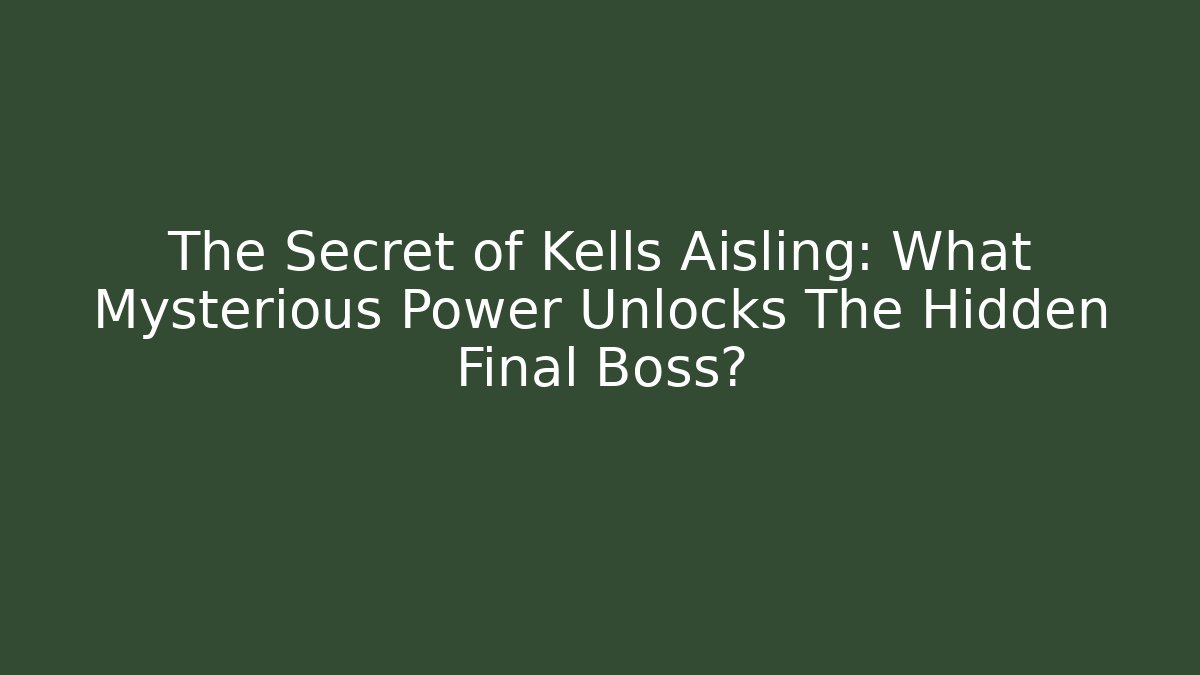 The Secret of Kells Aisling: What Mysterious Power Unlocks The Hidden Final Boss?