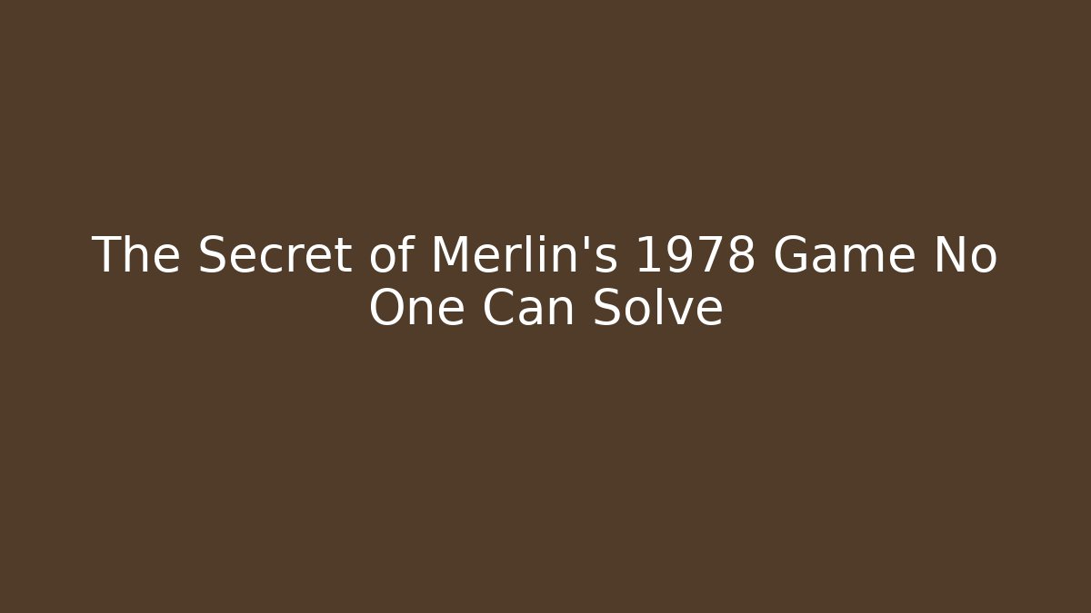 The Secret of Merlin’s 1978 Game No One Can Solve