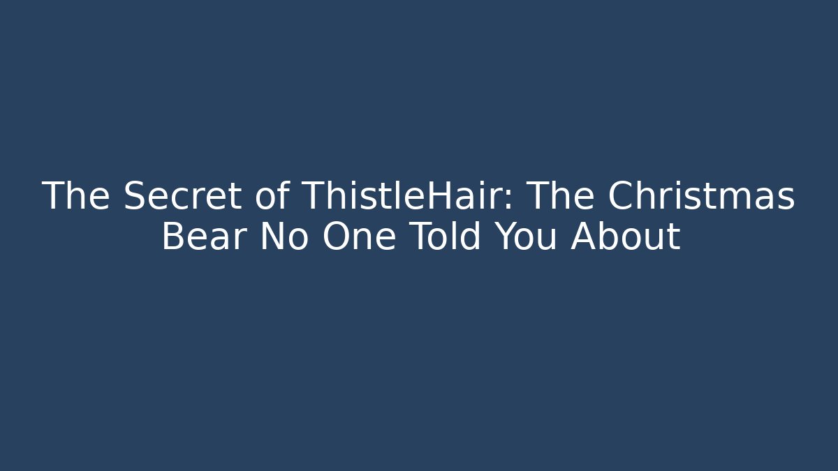 The Secret of ThistleHair: The Christmas Bear No One Told You About