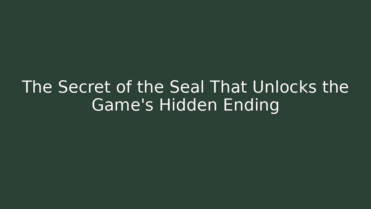 The Secret of the Seal That Unlocks the Game's Hidden Ending