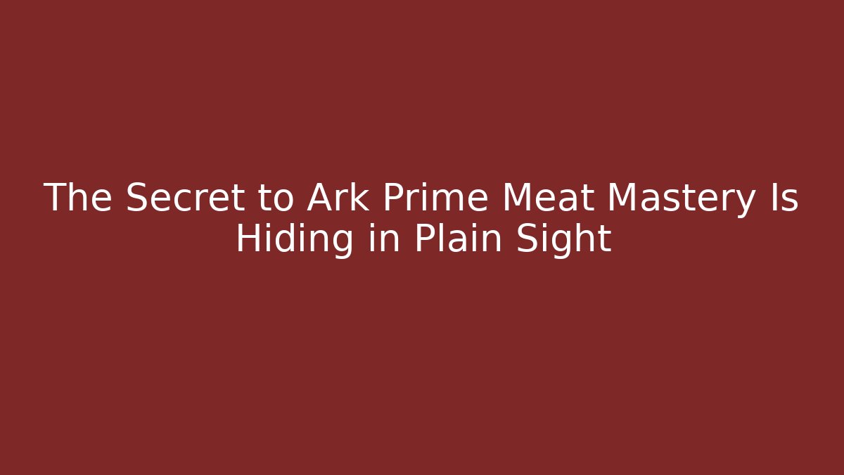 The Secret to Ark Prime Meat Mastery Is Hiding in Plain Sight