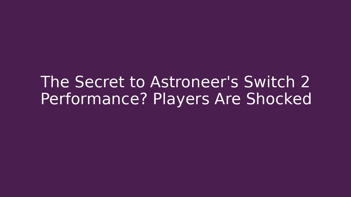 The Secret to Astroneer’s Switch 2 Performance? Players Are Shocked
