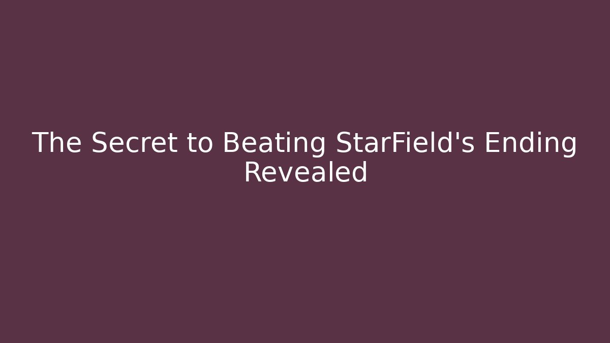 The Secret to Beating StarField's Ending Revealed