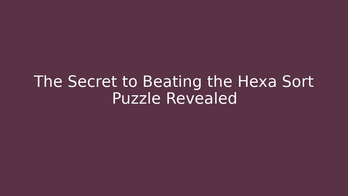 The Secret to Beating the Hexa Sort Puzzle Revealed
