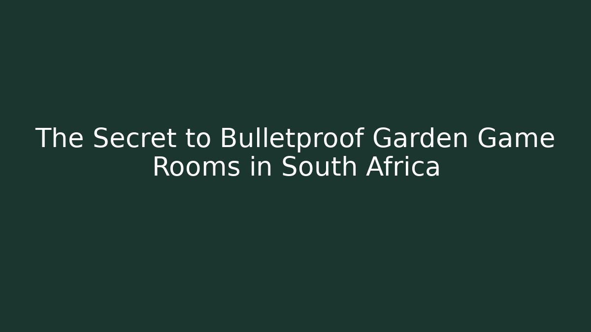The Secret to Bulletproof Garden Game Rooms in South Africa