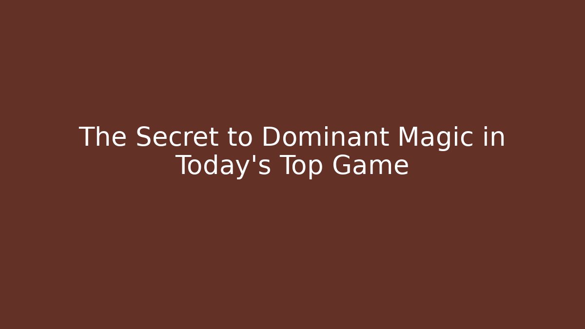 The Secret to Dominant Magic in Today's Top Game