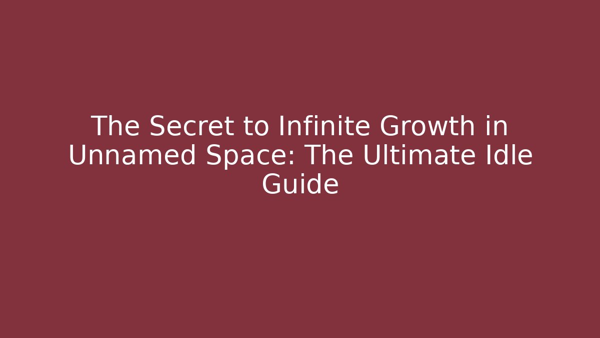 The Secret to Infinite Growth in Unnamed Space: The Ultimate Idle Guide