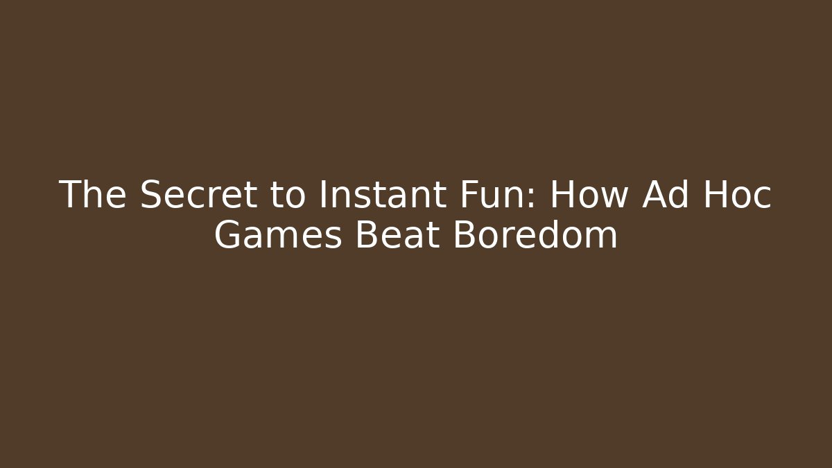 The Secret to Instant Fun: How Ad Hoc Games Beat Boredom