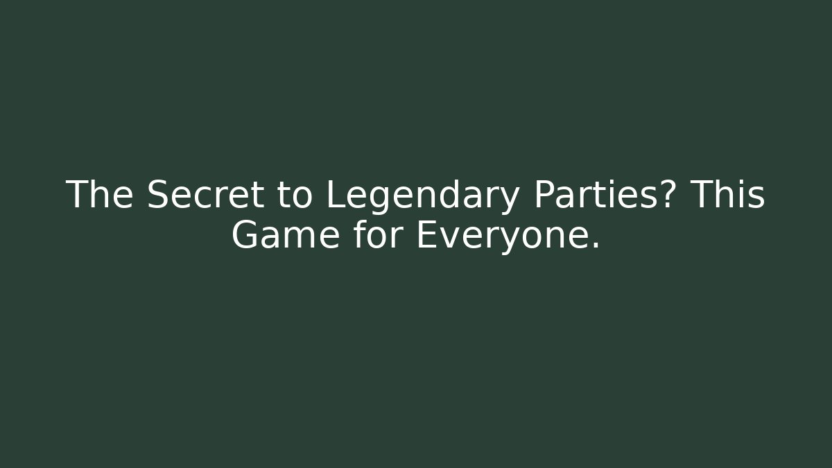The Secret to Legendary Parties? This Game for Everyone.