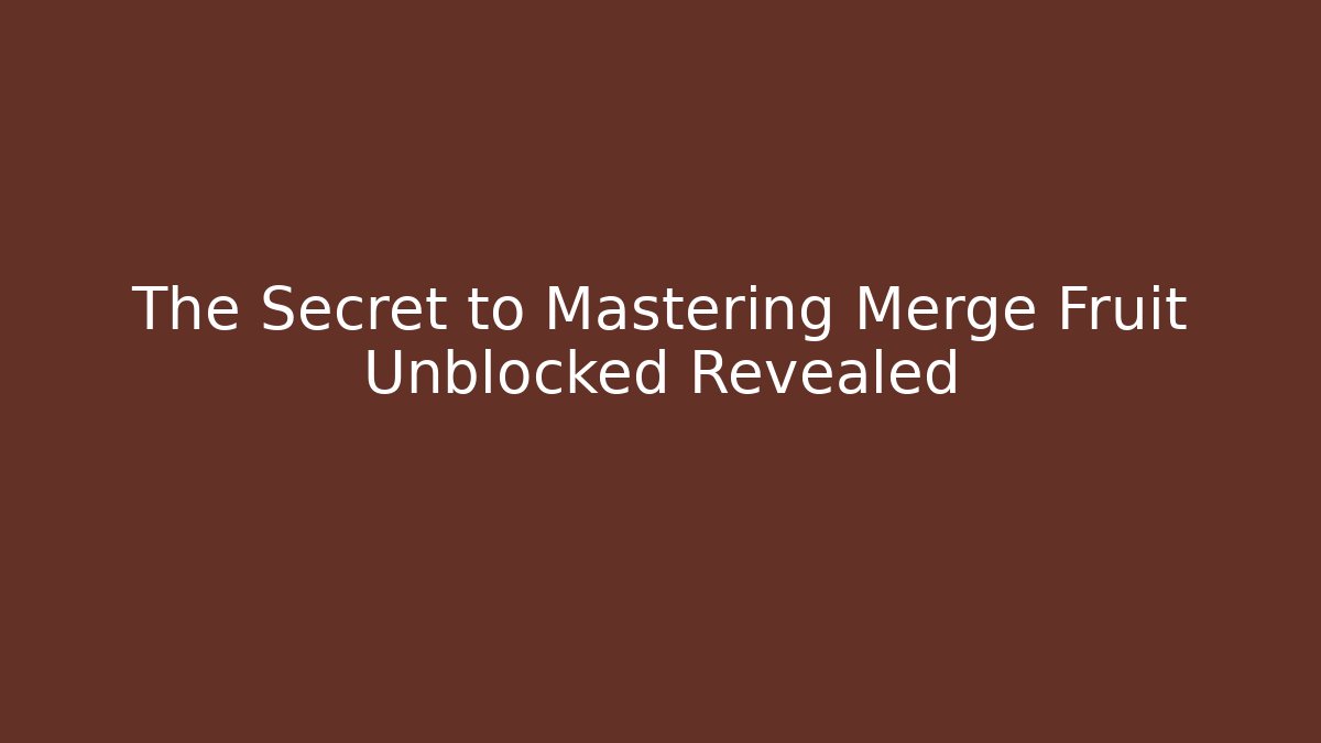 The Secret to Mastering Merge Fruit Unblocked Revealed