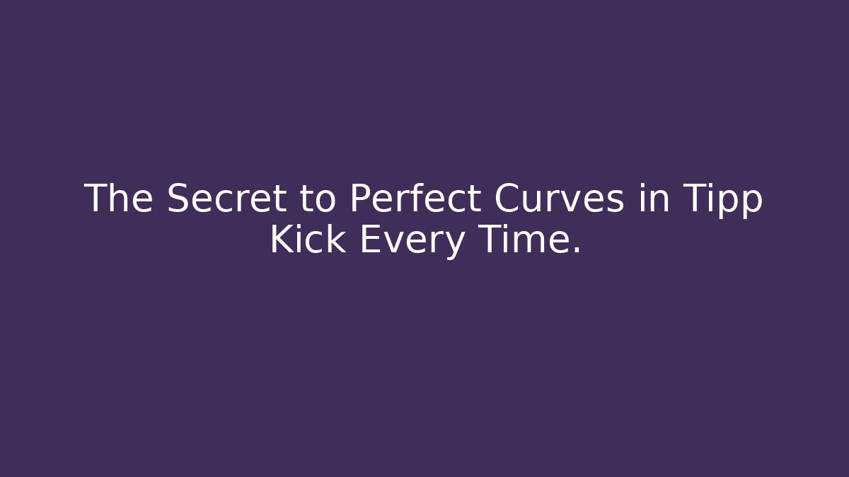 The Secret to Perfect Curves in Tipp Kick Every Time.