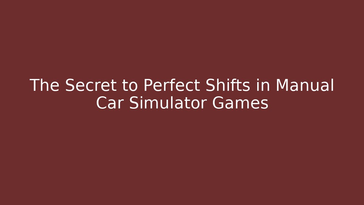 The Secret to Perfect Shifts in Manual Car Simulator Games