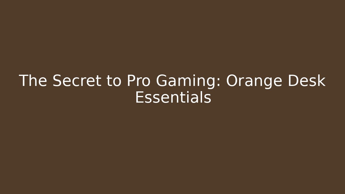 The Secret to Pro Gaming: Orange Desk Essentials