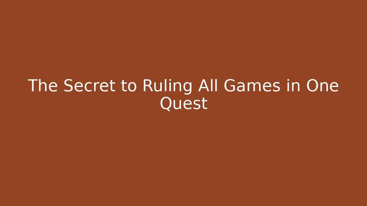The Secret to Ruling All Games in One Quest